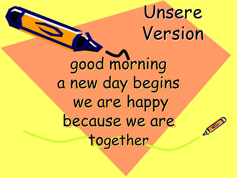 good morning a new day begins we are happy because we are together Unsere Version