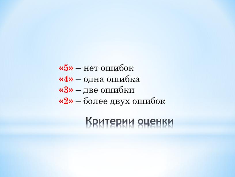 Критерии оценки «5» – нет ошибок «4» – одна ошибка «3» – две ошибки «2» – более двух ошибок