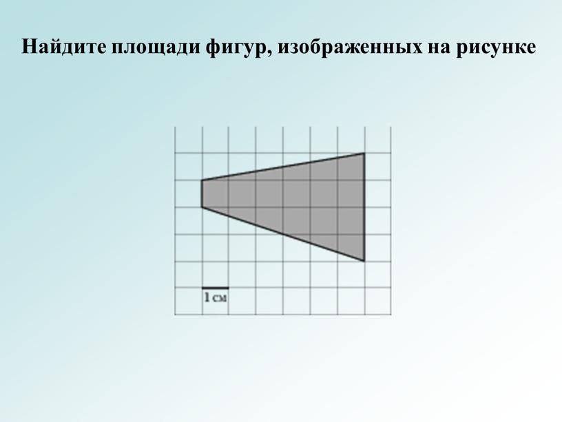 Найдите площади фигур, изображенных на рисунке