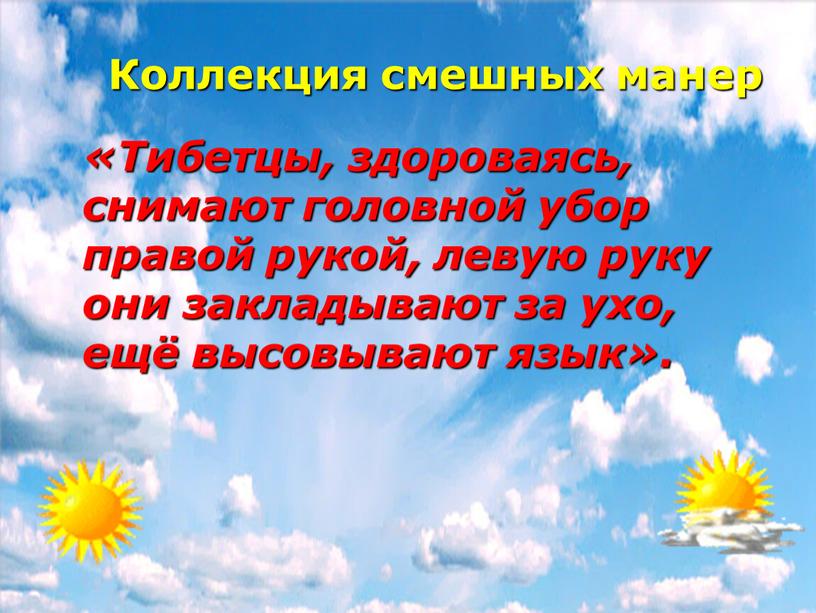 Коллекция смешных манер «Тибетцы, здороваясь, снимают головной убор правой рукой, левую руку они закладывают за ухо, ещё высовывают язык»