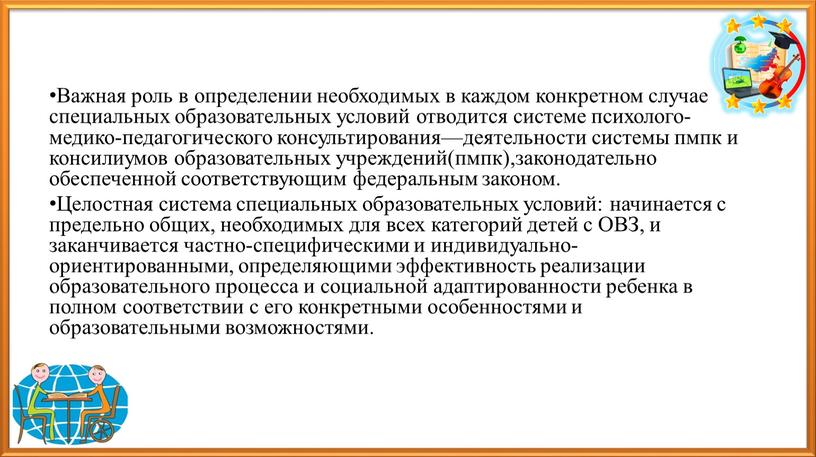 Важная роль в определении необходимых в каждом конкретном случае специальных образовательных условий отводится системе психолого-медико-педагогического консультирования—деятельности системы пмпк и консилиумов образовательных учреждений(пмпк),законодательно обеспеченной соответствующим федеральным…