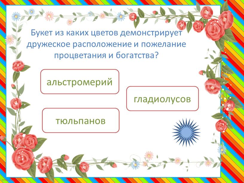 Букет из каких цветов демонстрирует дружеское расположение и пожелание процветания и богатства? альстромерий тюльпанов гладиолусов