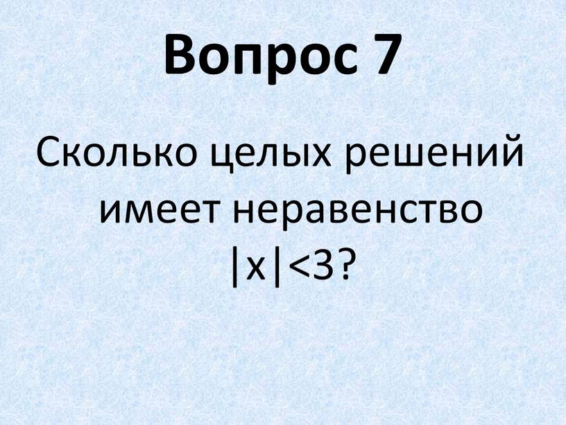 Вопрос 7 Сколько целых решений имеет неравенство |x|<3?