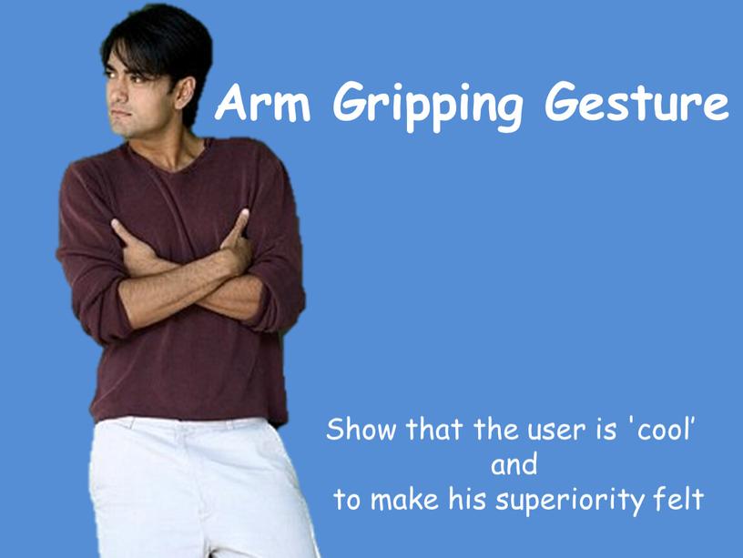 Arm Gripping Gesture Show that the user is 'cool’ and to make his superiority felt