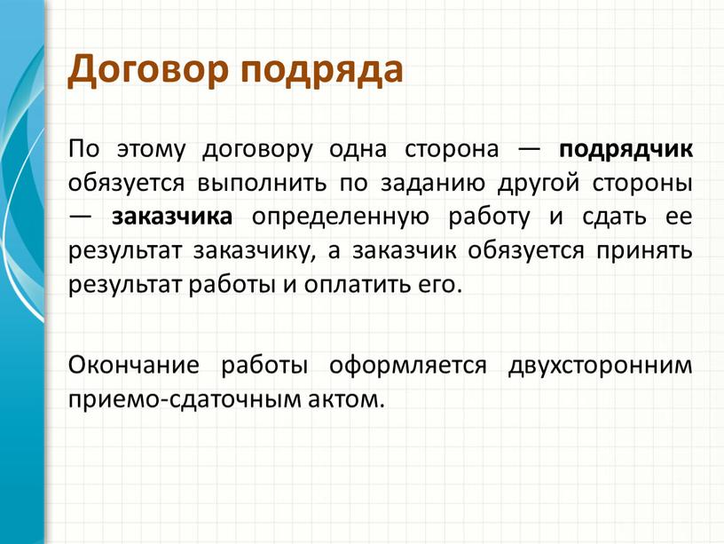 Договор подряда По этому договору одна сторона — подрядчик обязуется выполнить по заданию другой стороны — заказчика определенную работу и сдать ее результат заказчику, а…