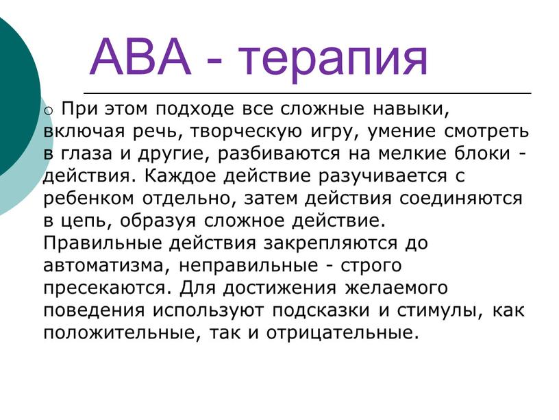 АВА - терапия При этом подходе все сложные навыки, включая речь, творческую игру, умение смотреть в глаза и другие, разбиваются на мелкие блоки - действия