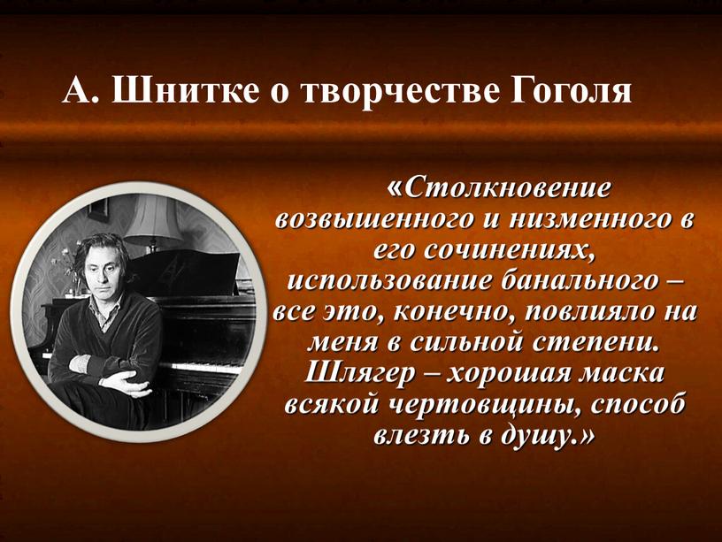 Столкновение возвышенного и низменного в его сочинениях, использование банального – все это, конечно, повлияло на меня в сильной степени