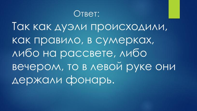 Ответ: Так как дуэли происходили, как правило, в сумерках, либо на рассвете, либо вечером, то в левой руке они держали фонарь