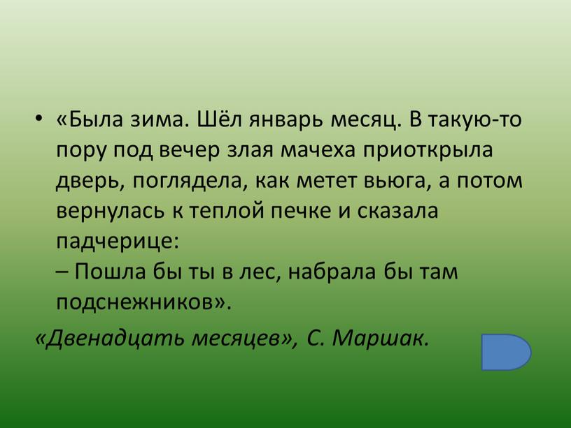 Была зима. Шёл январь месяц. В такую-то пору под вечер злая мачеха приоткрыла дверь, поглядела, как метет вьюга, а потом вернулась к теплой печке и…