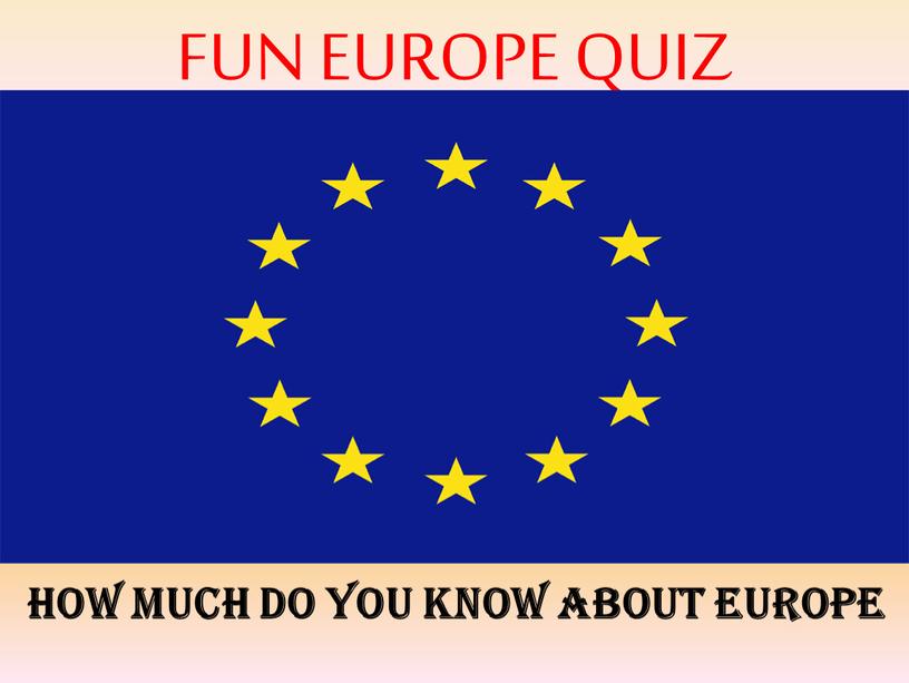 FUN EUROPE QUIZ How much do you know about