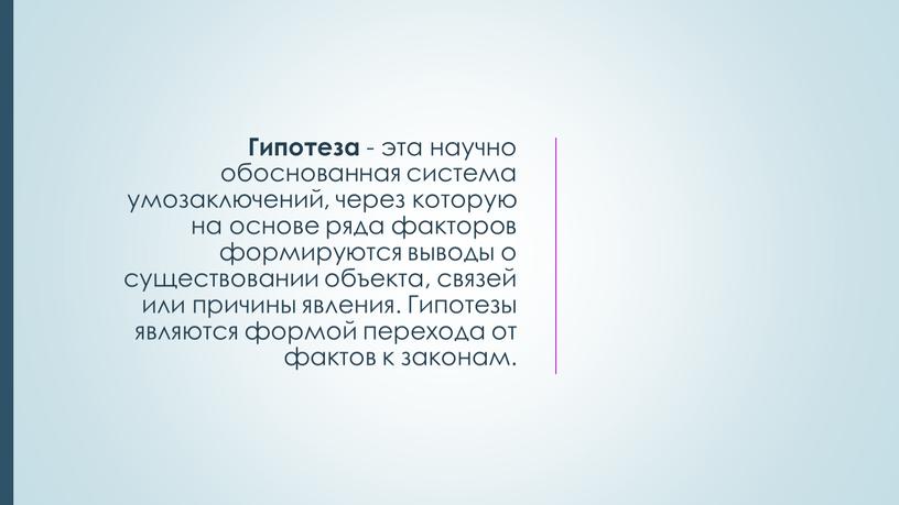 Гипотеза - эта научно обоснованная система умозаключений, через которую на основе ряда факторов формируются выводы о существовании объекта, связей или причины явления