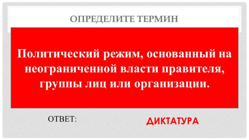 Определите термин Политический режим, основанный на неограниченной власти правителя, группы лиц или организации