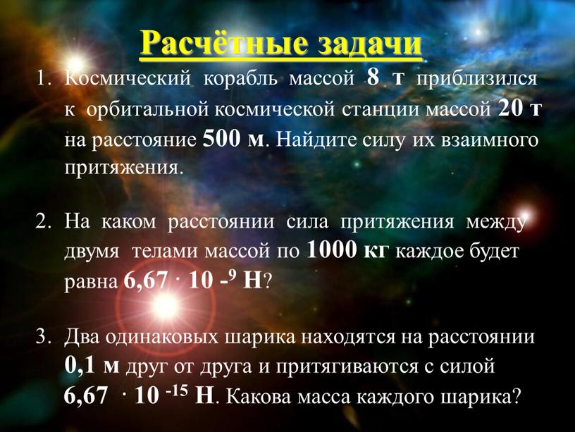 Расчётные задачи Космический корабль массой 8 т приблизился к орбитальной космической станции массой 20 т на расстояние 500 м