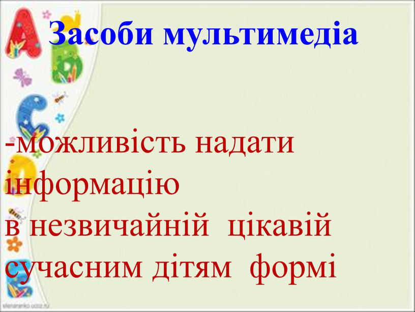 Засоби мультимедіа можливість надати інформацію в незвичайній цікавій сучасним дітям формі