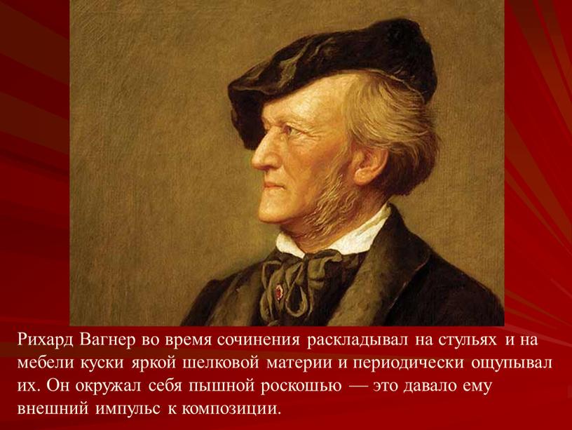 Рихард Вагнер во время сочинения раскладывал на стульях и на мебели куски яркой шелковой материи и периодически ощупывал их