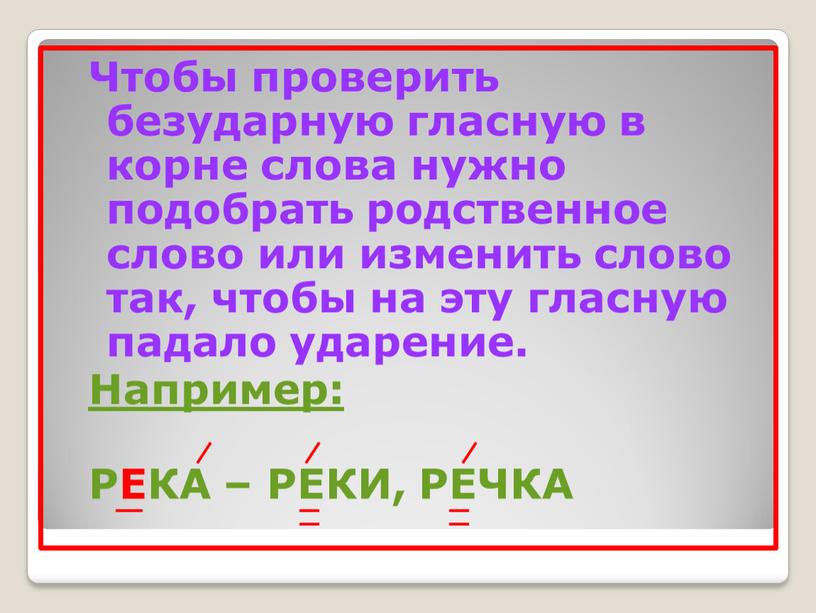 Чтобы проверить безударную гласную в корне слова нужно подобрать родственное слово или изменить слово так, чтобы на эту гласную падало ударение