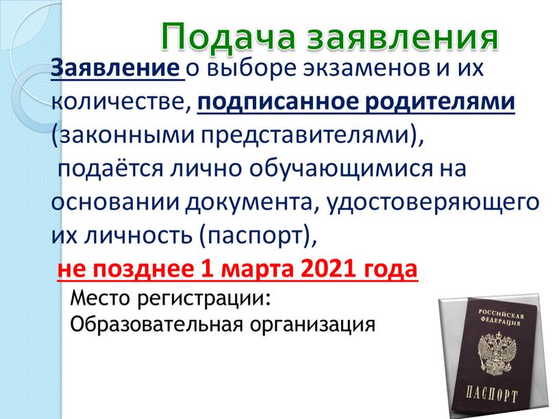 Подача заявления Заявление о выборе экзаменов и их количестве, подписанное родителями (законными представителями), подаётся лично обучающимися на основании документа, удостоверяющего их личность (паспорт), не позднее…