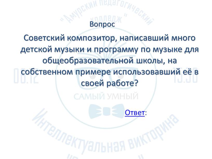 Советский композитор, написавший много детской музыки и программу по музыке для общеобразовательной школы, на собственном примере использовавший её в своей работе?