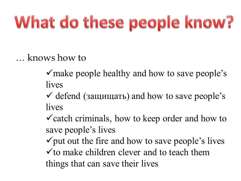 What do these people know? … knows how to make people healthy and how to save people’s lives defend (защищать) and how to save people’s…