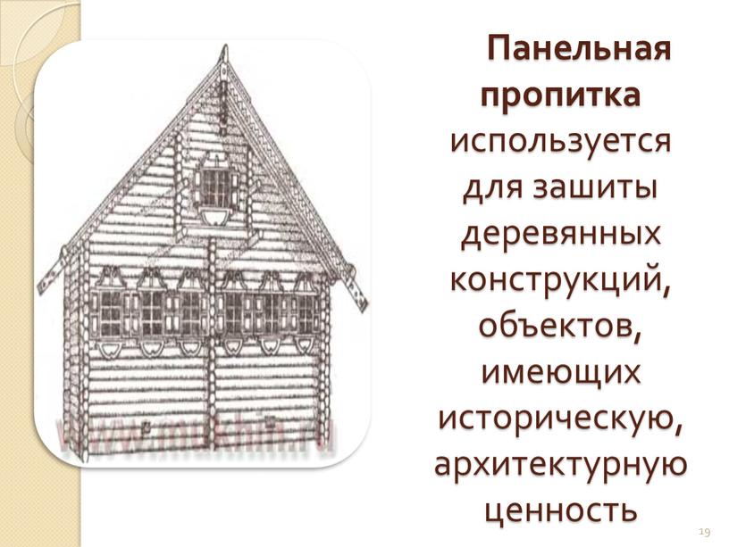 Панельная пропитка используется для зашиты деревянных конструкций, объектов, имеющих историческую, архитектурную ценность 19