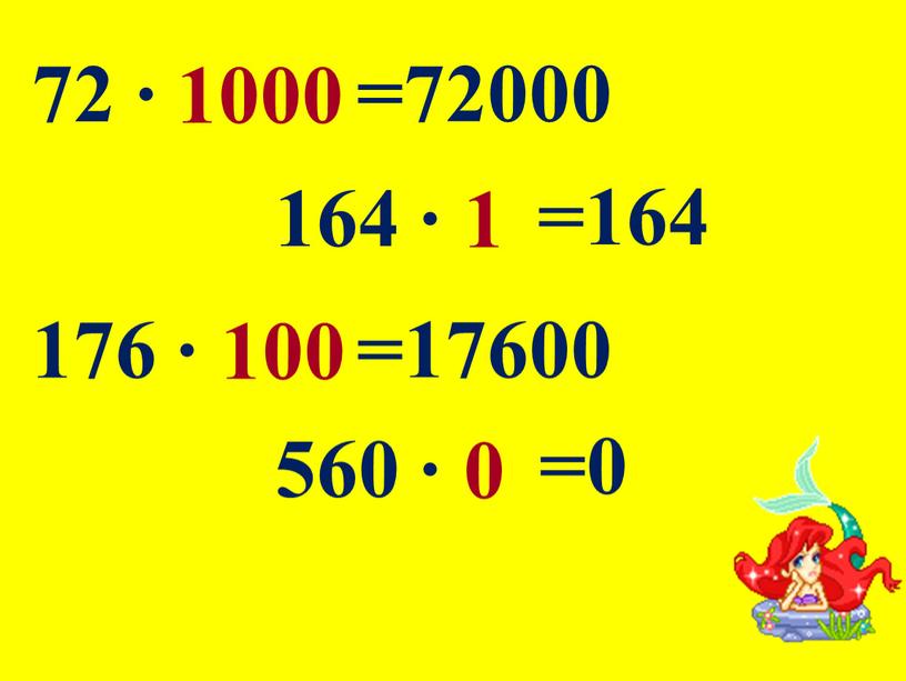 72 ∙ 1000 =72000 164 ∙ 1 =164 176 ∙ 100 =17600 560 ∙ 0 =0