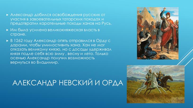 Александр Невский и Орда Александр добился освобождения русских от участия в завоевательных татарских походах и предотвратил карательные походы ханов на