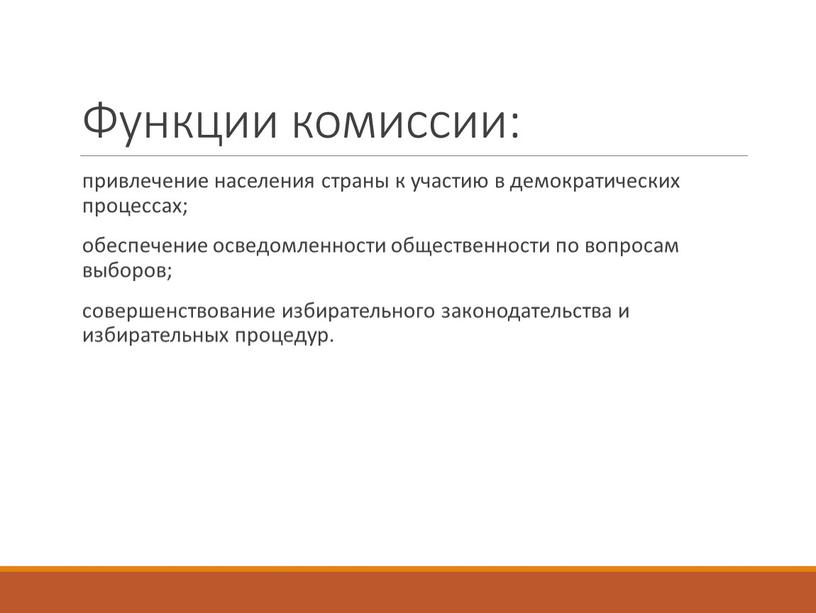 Функции комиссии: привлечение населения страны к участию в демократических процессах; обеспечение осведомленности общественности по вопросам выборов; совершенствование избирательного законодательства и избирательных процедур