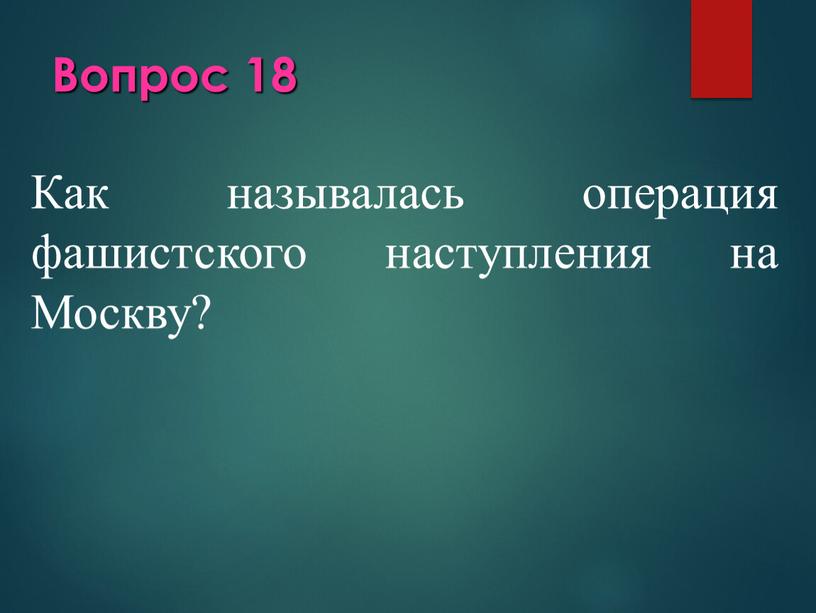 Вопрос 18 Как называлась операция фашистского наступления на