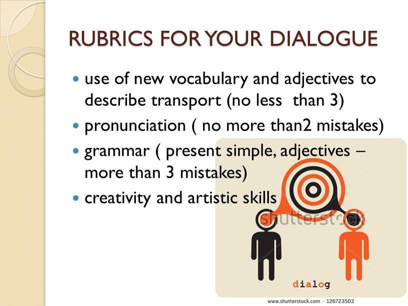 RUBRICS FOR YOUR DIALOGUE use of new vocabulary and adjectives to describe transport (no less than 3) pronunciation ( no more than2 mistakes) grammar (…