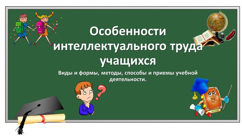 Виды и формы, методы, способы и приемы учебной деятельности