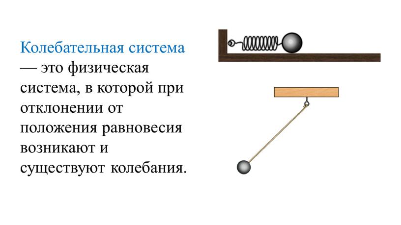 Колебательная система — это физическая система, в которой при отклонении от положения равновесия возникают и существуют колебания