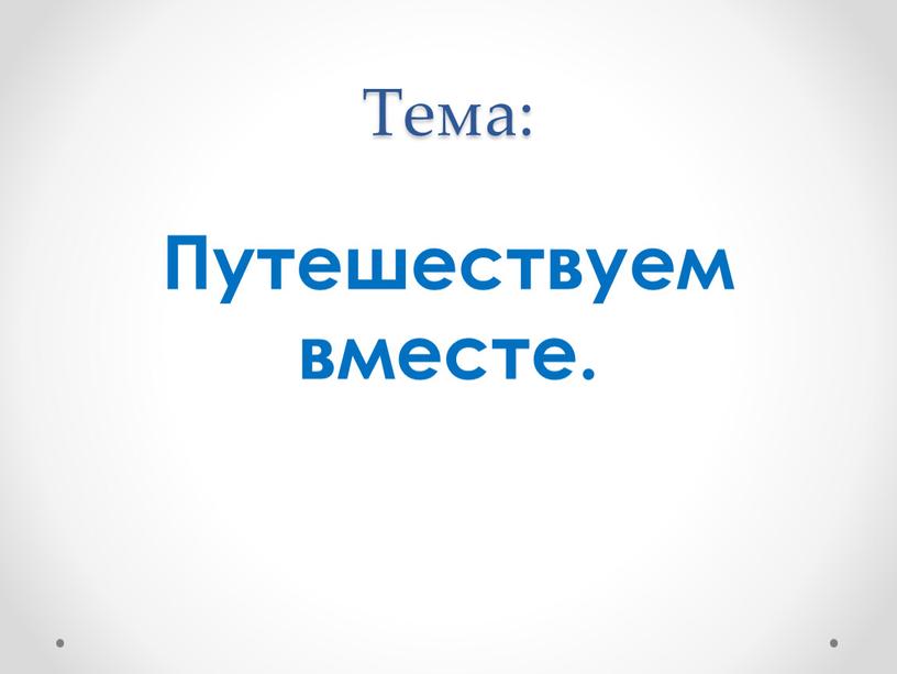 Тема: Путешествуем вместе.