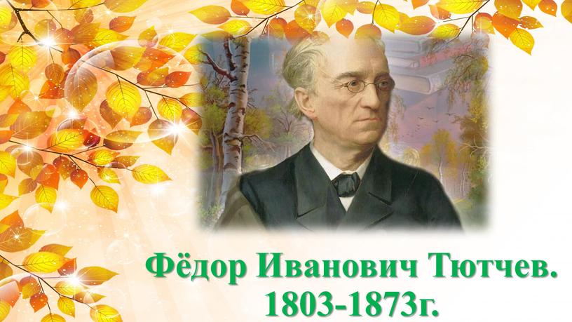 Фёдор Иванович Тютчев. 1803-1873г