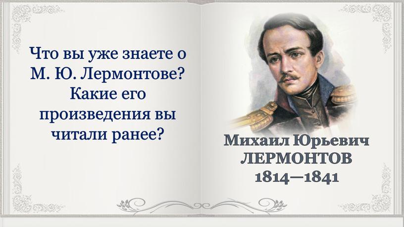 Что вы уже знаете о М. Ю. Лермонтове?