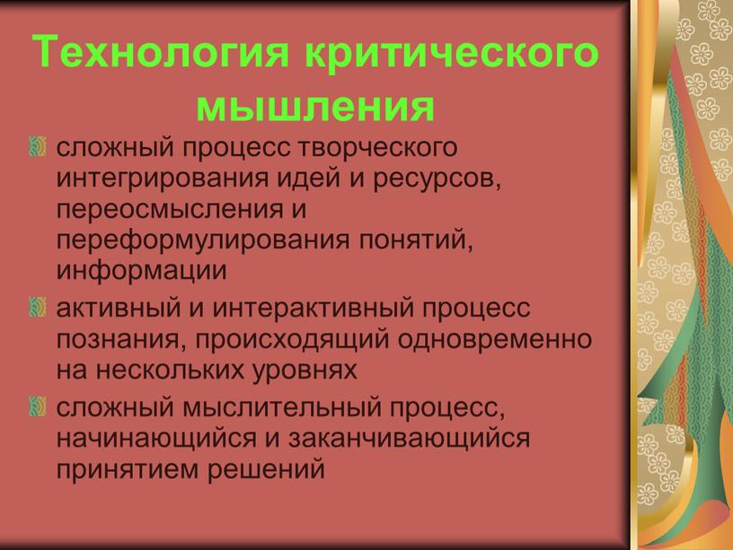 Технология критического мышления сложный процесс творческого интегрирования идей и ресурсов, переосмысления и переформулирования понятий, информации активный и интерактивный процесс познания, происходящий одновременно на нескольких уровнях…