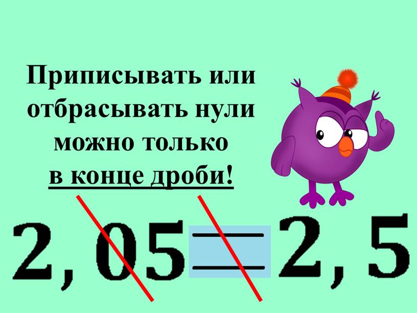 Приписывать или отбрасывать нули можно только в конце дроби!