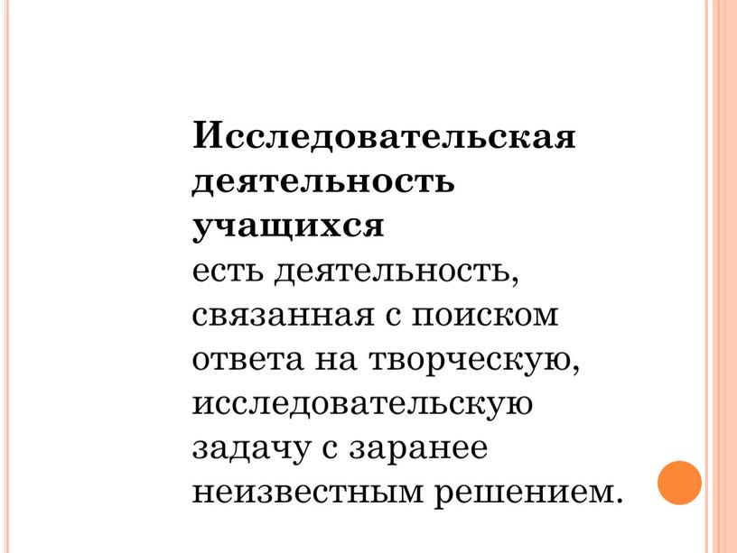 Исследовательская деятельность учащихся есть деятельность, связанная с поиском ответа на творческую, исследовательскую задачу с заранее неизвестным решением