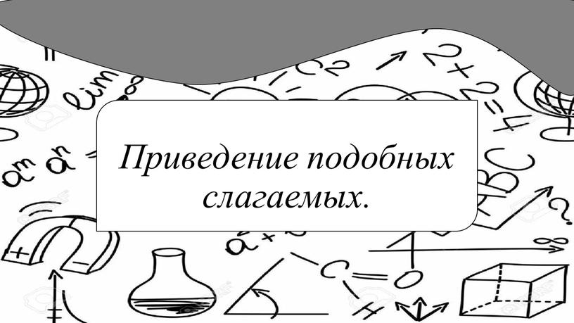 Приведение подобных слагаемых.