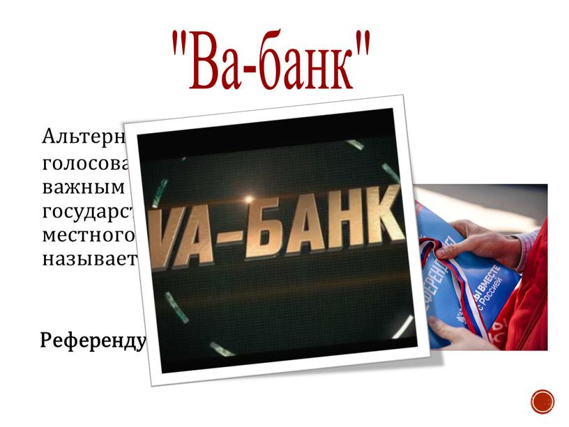 Альтернатива выборам, голосование по наиболее важным вопросам государственного или местного значения называется… "Ва-банк"