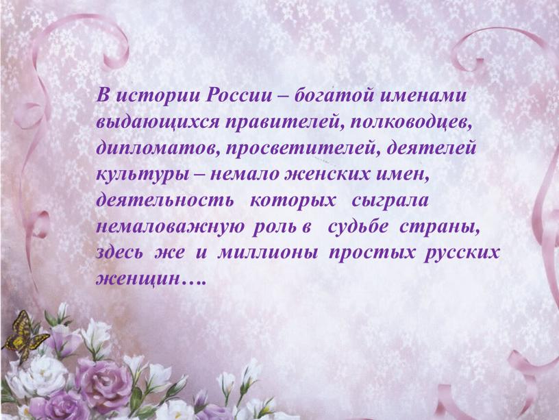 В истории России – богатой именами выдающихся правителей, полководцев, дипломатов, просветителей, деятелей культуры – немало женских имен, деятельность которых сыграла немаловажную роль в судьбе страны,…