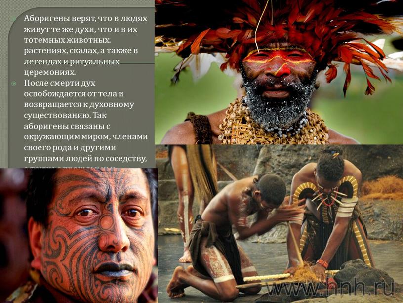 Аборигены верят, что в людях живут те же духи, что и в их тотемных животных, растениях, скалах, а также в легендах и ритуальных церемониях