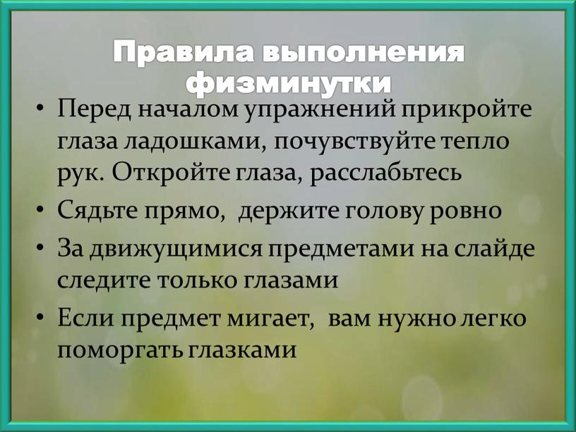 Правила выполнения физминутки Перед началом упражнений прикройте глаза ладошками, почувствуйте тепло рук