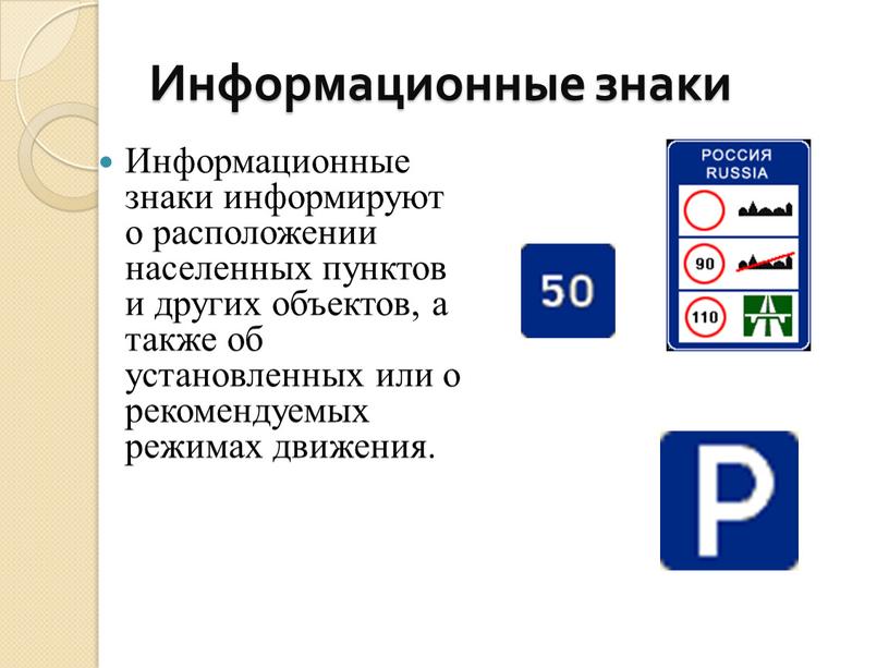 Информационные знаки Информационные знаки информируют о расположении населенных пунктов и других объектов, а также об установленных или о рекомендуемых режимах движения