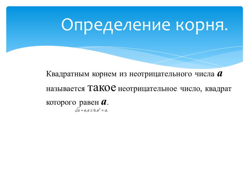 Определение корня. Квадратным корнем из неотрицательного числа а называется такое неотрицательное число, квадрат которого равен а