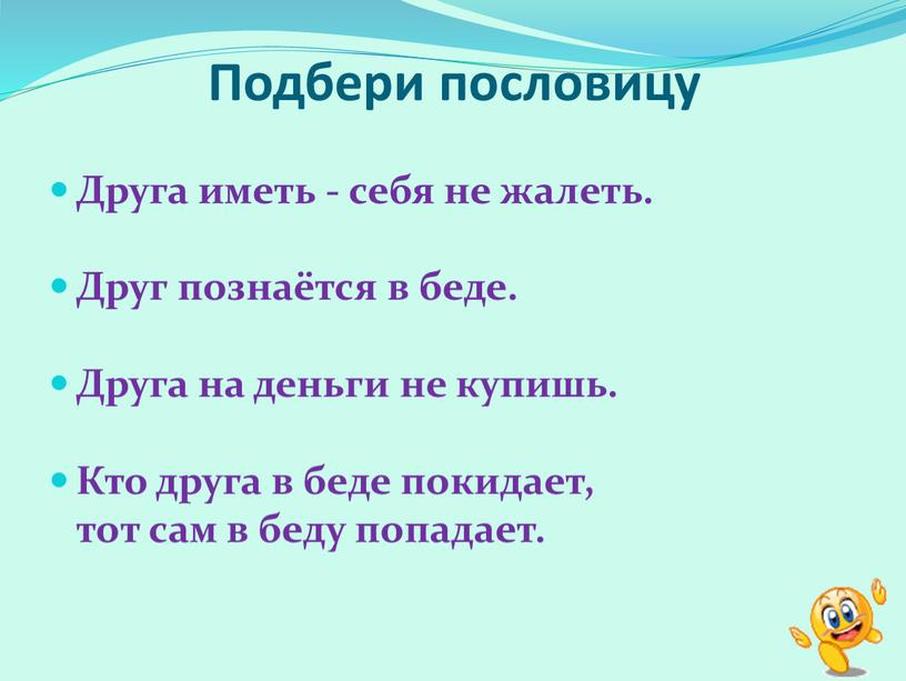 Подбери пословицу Друга иметь - себя не жалеть