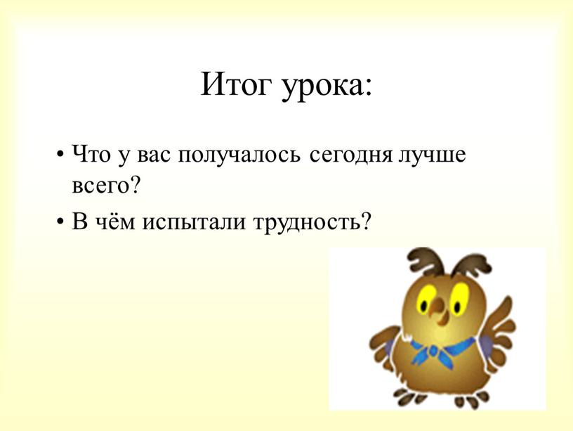 Итог урока: Что у вас получалось сегодня лучше всего?