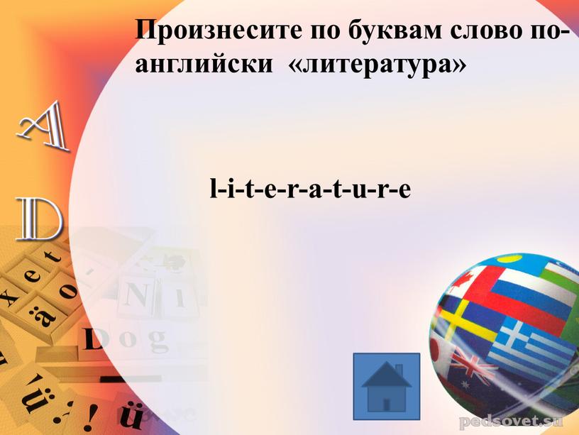 Произнесите по буквам слово по-английски «литература» l-i-t-e-r-a-t-u-r-e