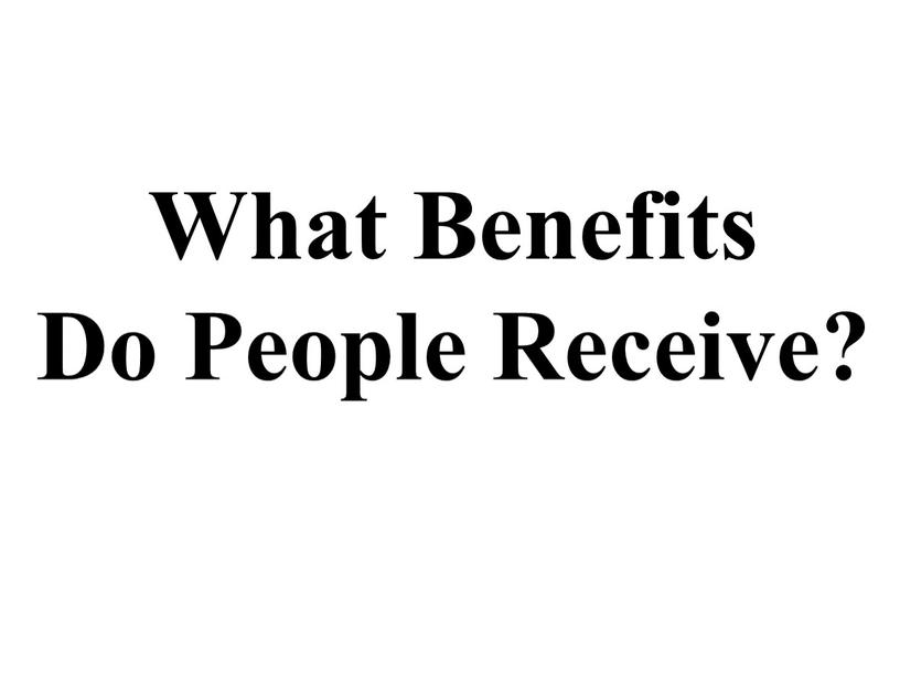 What Benefits Do People Receive?