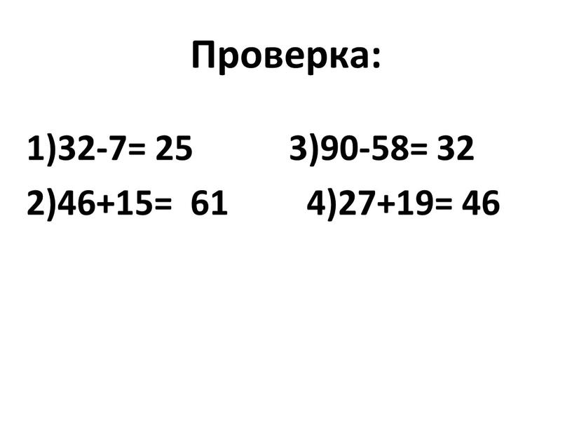 Проверка: 1)32-7= 25 3)90-58= 32 2)46+15= 61 4)27+19= 46