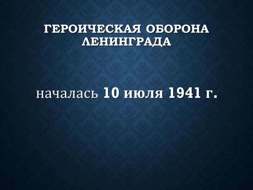 Героическая оборона Ленинграда началась 10 июля 1941 г